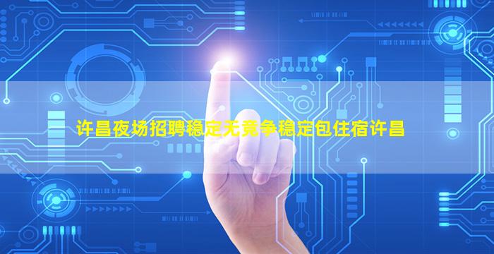 许昌夜场招聘稳定无竞争稳定包住宿许昌